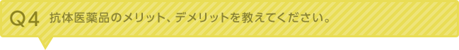 Q4：抗体医薬品のメリット、デメリットを教えてください。