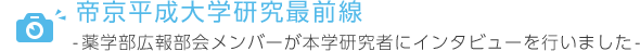 帝京平成大学研究最前線 薬学部広報部会メンバーが本学研究者にインタビューを行いました。