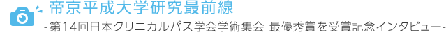 帝京平成大学研究最前線 第14回
									日本クリニカルパス学会学術集会　最優秀賞を受賞記念インタビュー